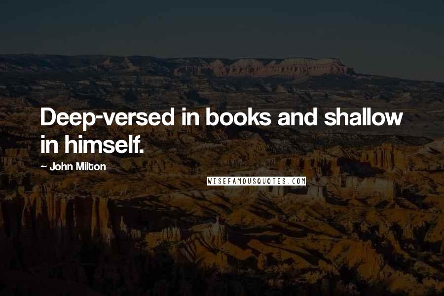 John Milton Quotes: Deep-versed in books and shallow in himself.