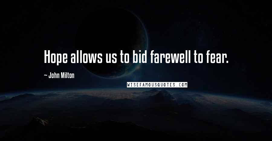 John Milton Quotes: Hope allows us to bid farewell to fear.