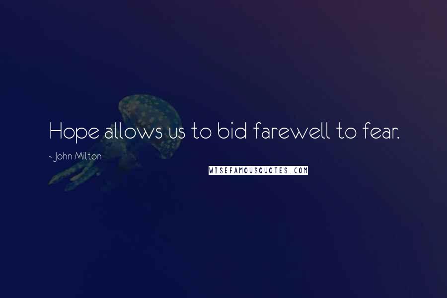 John Milton Quotes: Hope allows us to bid farewell to fear.