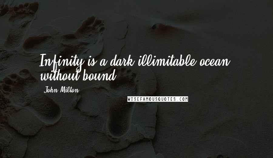 John Milton Quotes: Infinity is a dark illimitable ocean, without bound.