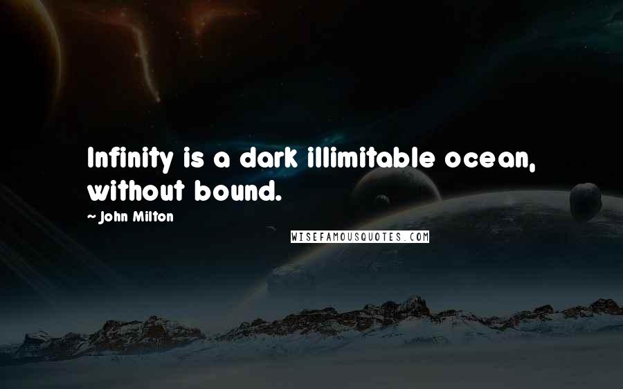 John Milton Quotes: Infinity is a dark illimitable ocean, without bound.