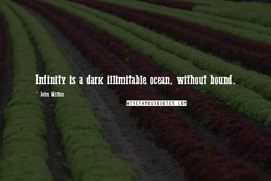 John Milton Quotes: Infinity is a dark illimitable ocean, without bound.