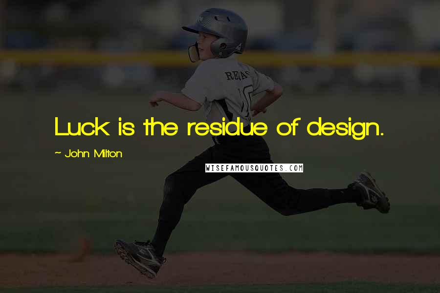 John Milton Quotes: Luck is the residue of design.