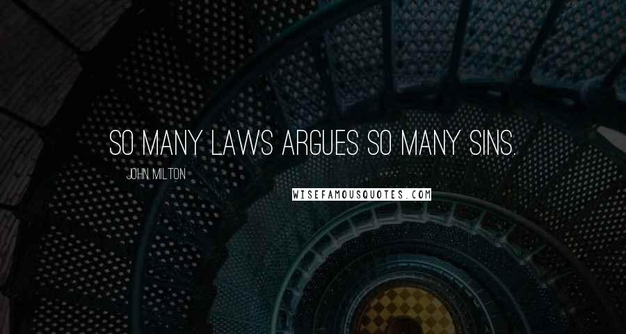 John Milton Quotes: So many laws argues so many sins.