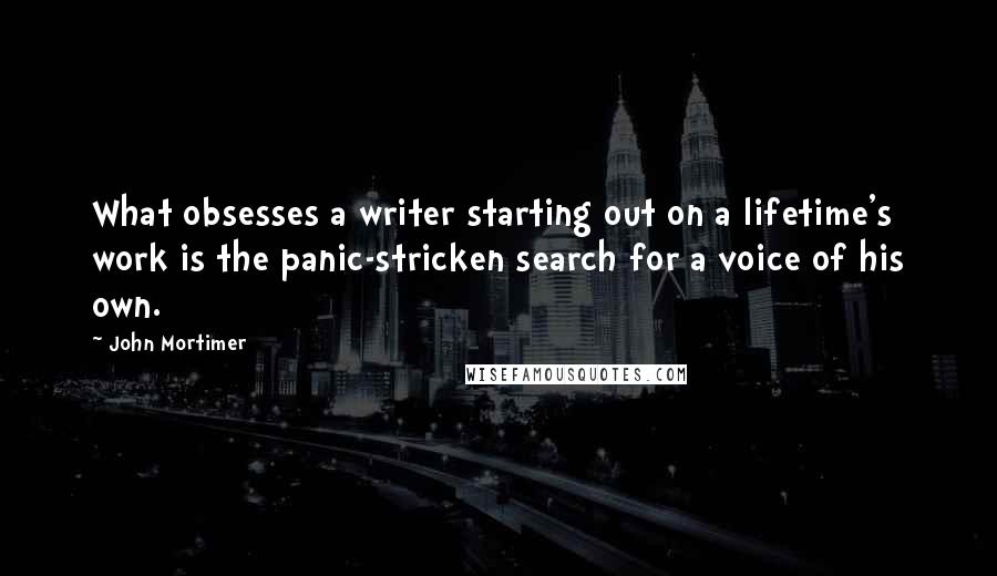 John Mortimer Quotes: What obsesses a writer starting out on a lifetime's work is the panic-stricken search for a voice of his own.