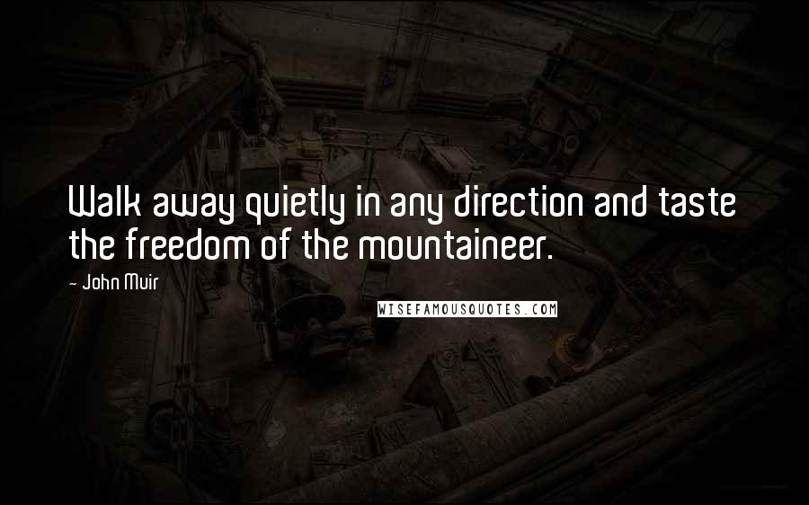 John Muir Quotes: Walk away quietly in any direction and taste the freedom of the mountaineer.