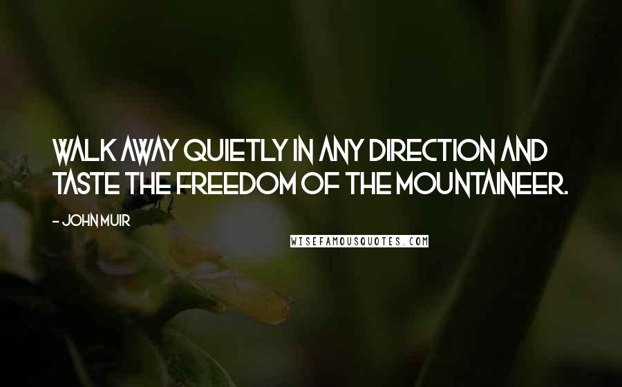 John Muir Quotes: Walk away quietly in any direction and taste the freedom of the mountaineer.