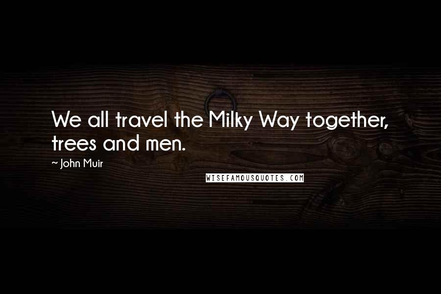 John Muir Quotes: We all travel the Milky Way together, trees and men.