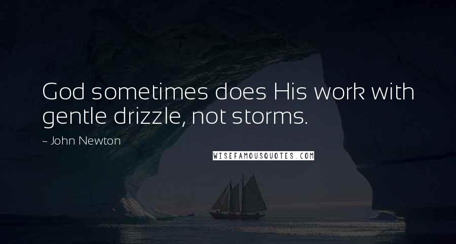 John Newton Quotes: God sometimes does His work with gentle drizzle, not storms.