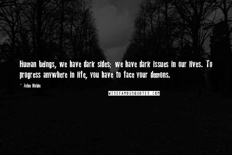 John Noble Quotes: Human beings, we have dark sides; we have dark issues in our lives. To progress anywhere in life, you have to face your demons.