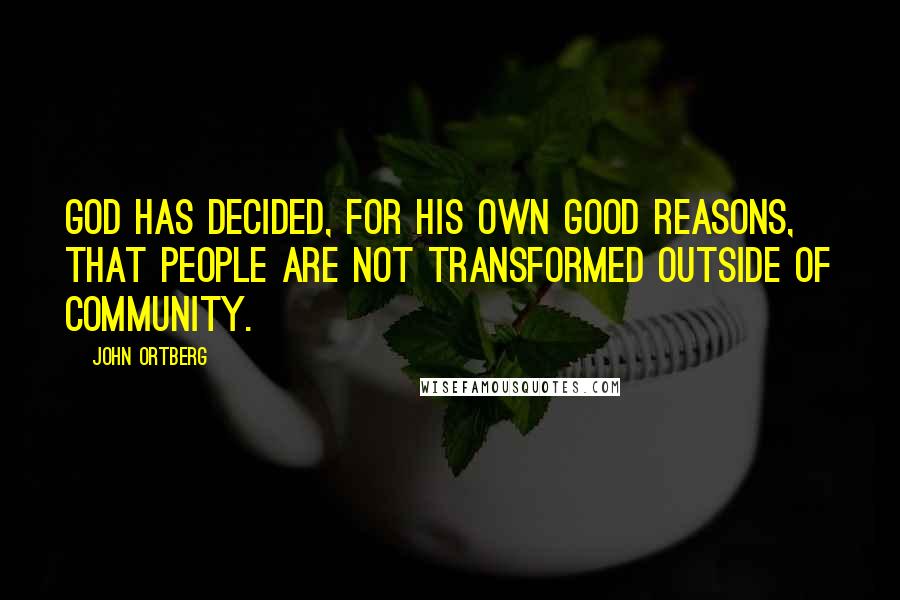 John Ortberg Quotes: God has decided, for his own good reasons, that people are not transformed outside of community.