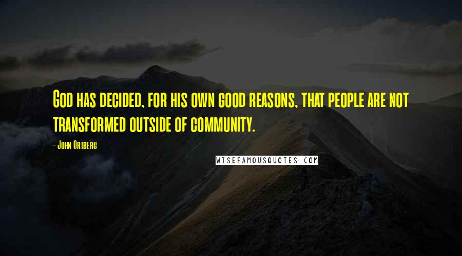 John Ortberg Quotes: God has decided, for his own good reasons, that people are not transformed outside of community.