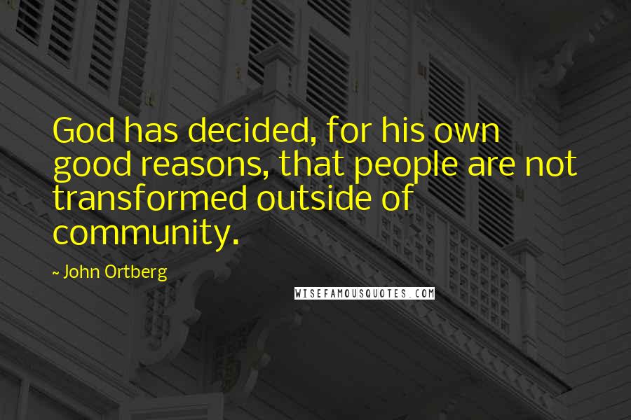 John Ortberg Quotes: God has decided, for his own good reasons, that people are not transformed outside of community.