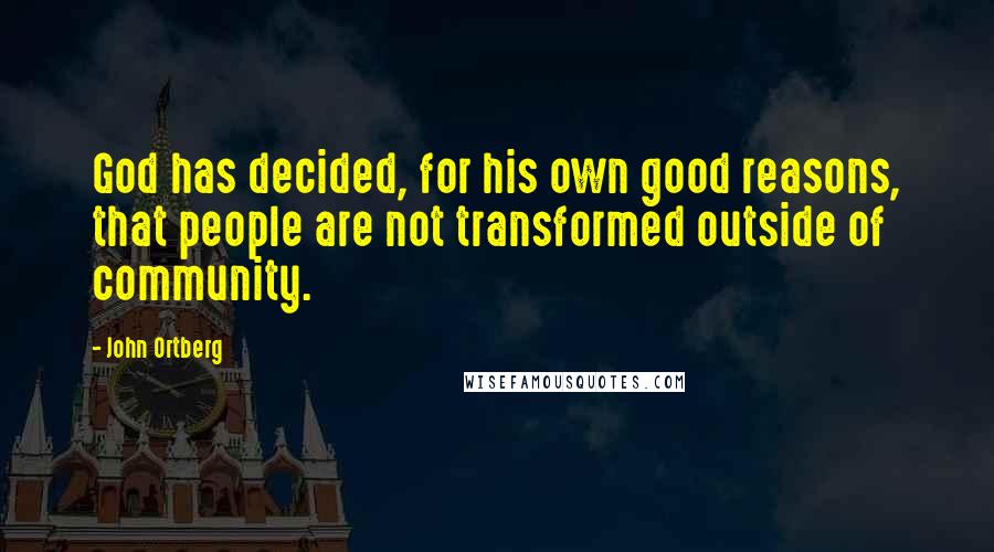 John Ortberg Quotes: God has decided, for his own good reasons, that people are not transformed outside of community.