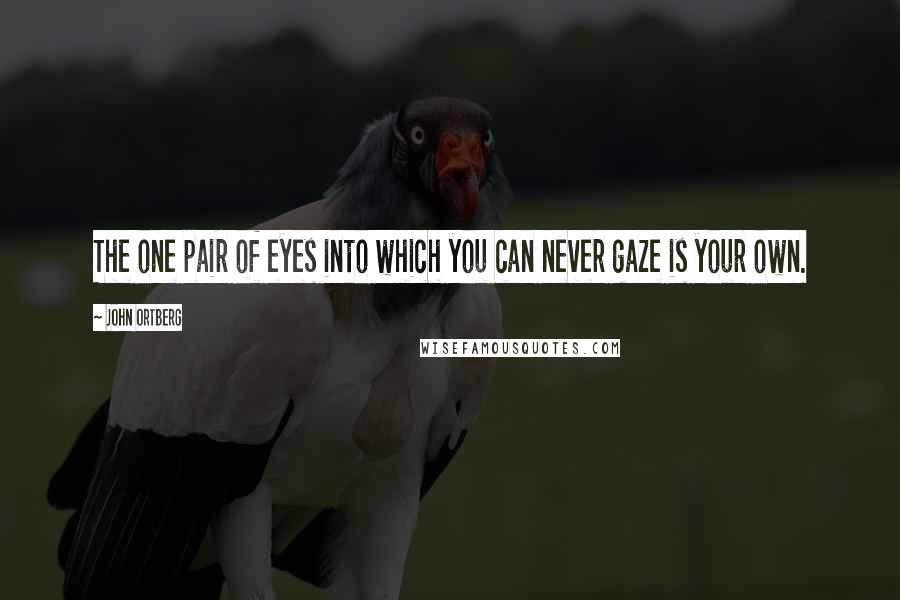 John Ortberg Quotes: The one pair of eyes into which you can never gaze is your own.