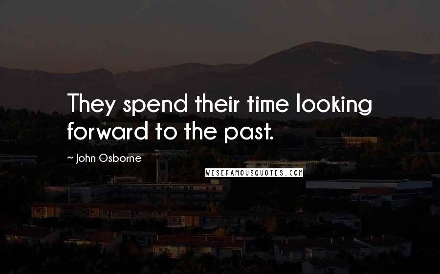 John Osborne Quotes: They spend their time looking forward to the past.