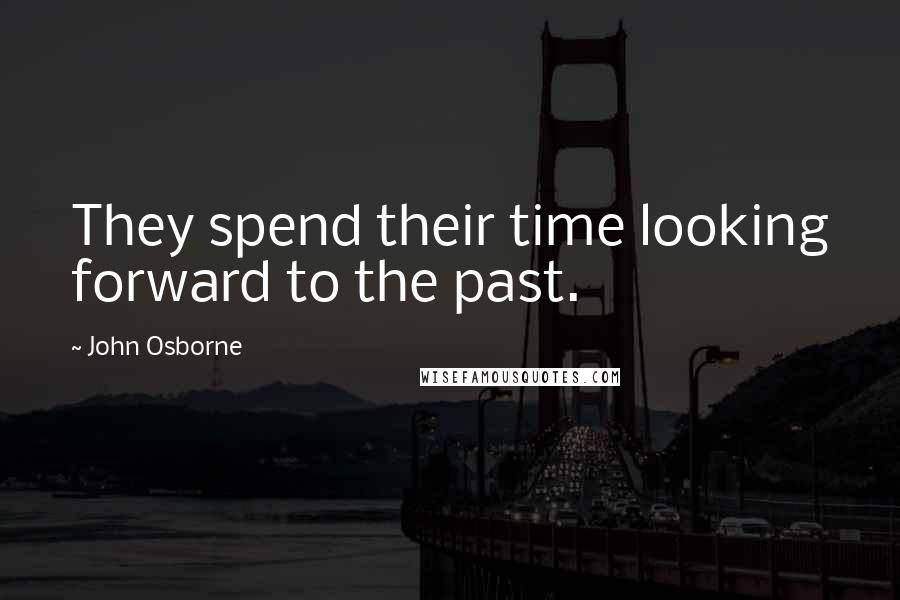 John Osborne Quotes: They spend their time looking forward to the past.