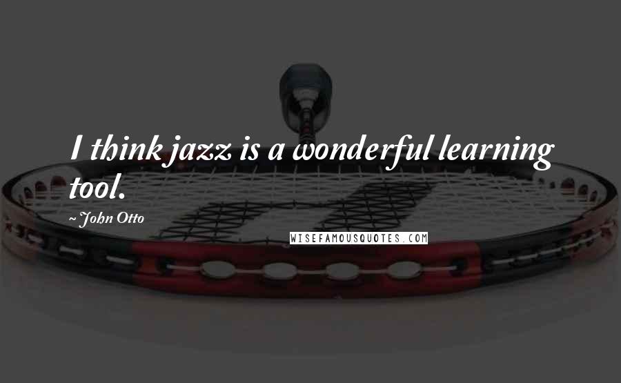 John Otto Quotes: I think jazz is a wonderful learning tool.