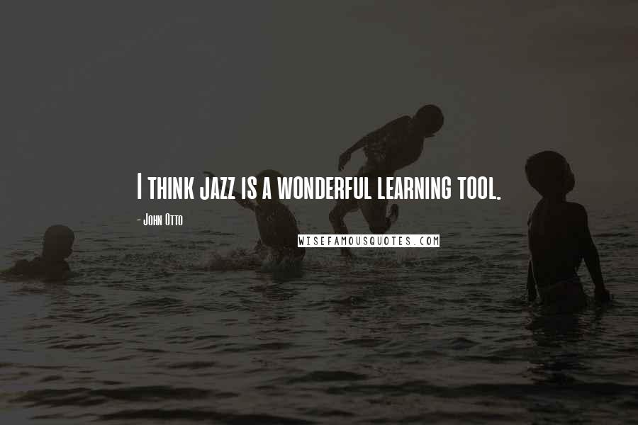 John Otto Quotes: I think jazz is a wonderful learning tool.