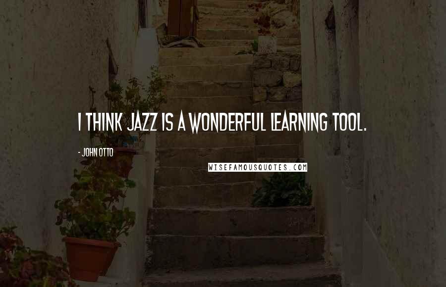 John Otto Quotes: I think jazz is a wonderful learning tool.