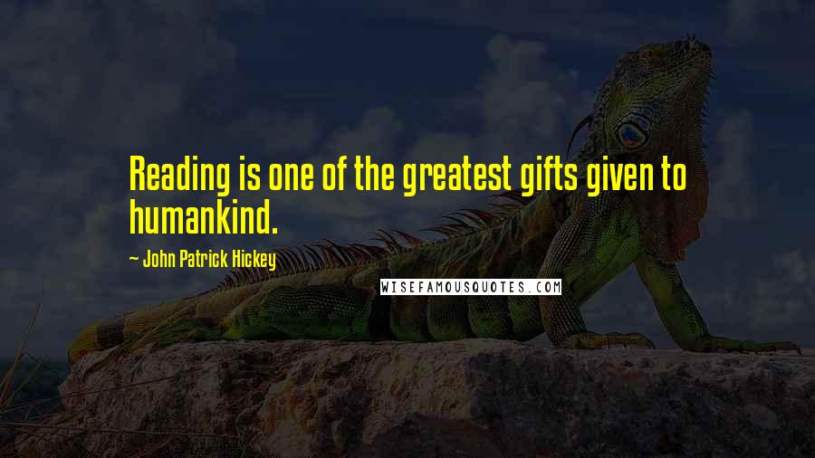 John Patrick Hickey Quotes: Reading is one of the greatest gifts given to humankind.