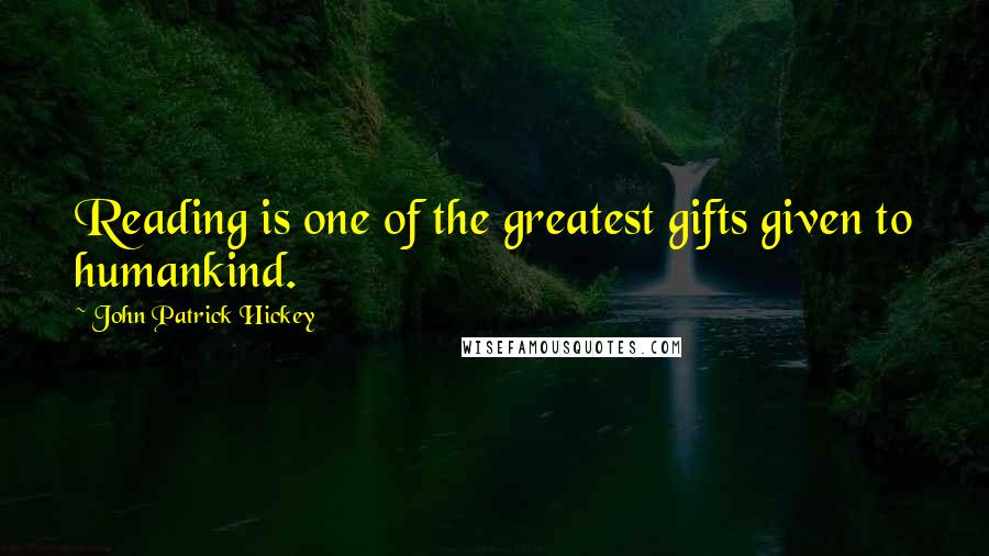 John Patrick Hickey Quotes: Reading is one of the greatest gifts given to humankind.