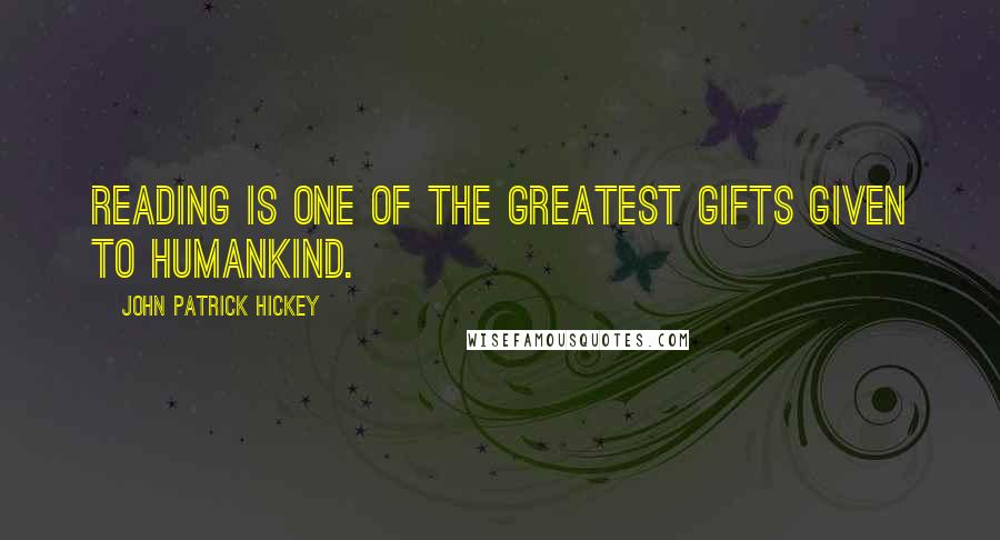 John Patrick Hickey Quotes: Reading is one of the greatest gifts given to humankind.