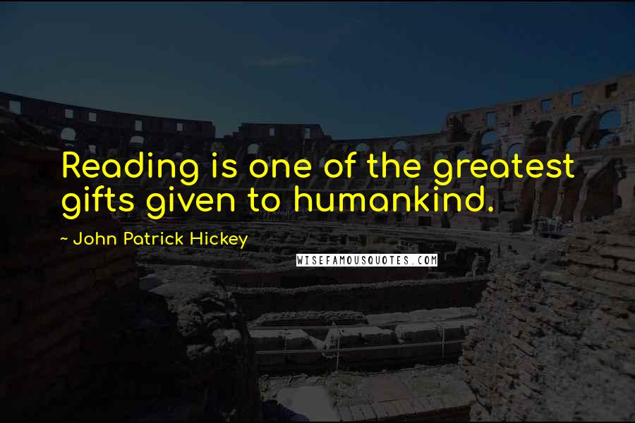 John Patrick Hickey Quotes: Reading is one of the greatest gifts given to humankind.