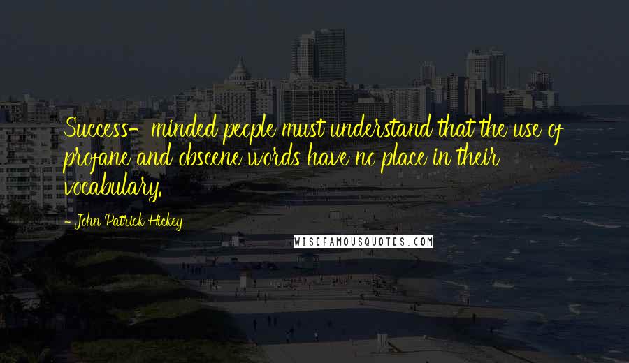 John Patrick Hickey Quotes: Success-minded people must understand that the use of profane and obscene words have no place in their vocabulary.