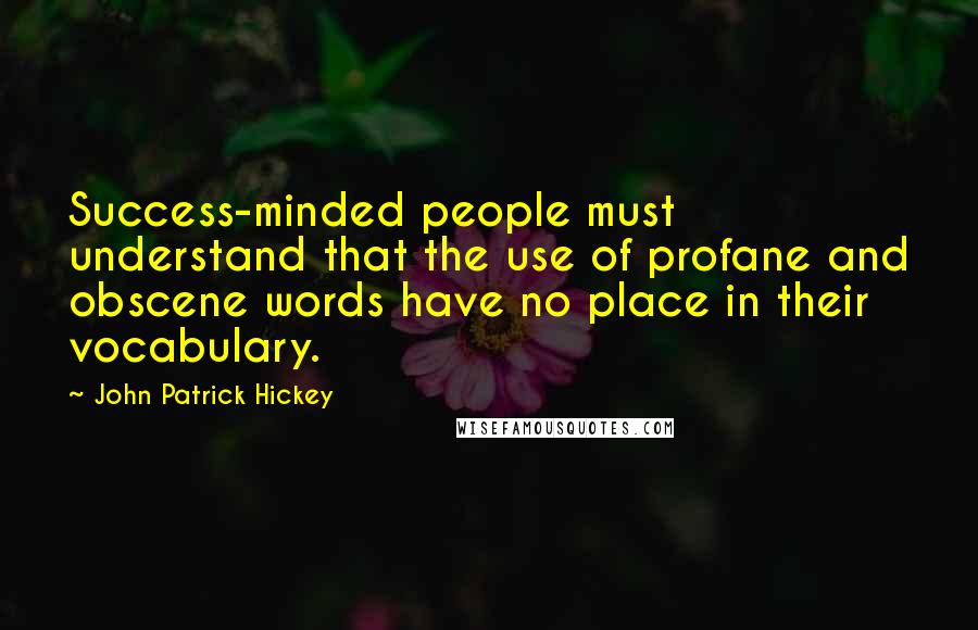 John Patrick Hickey Quotes: Success-minded people must understand that the use of profane and obscene words have no place in their vocabulary.