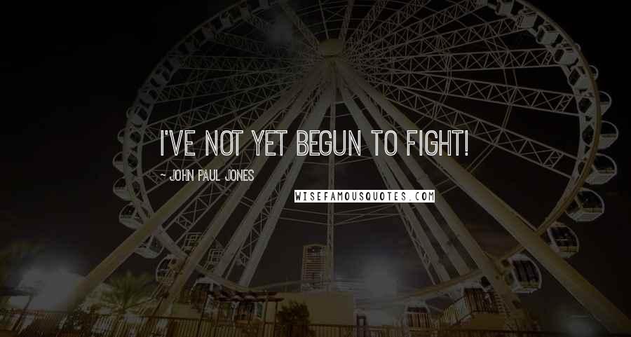 John Paul Jones Quotes: I've not yet begun to fight!