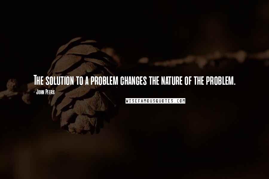 John Peers Quotes: The solution to a problem changes the nature of the problem.