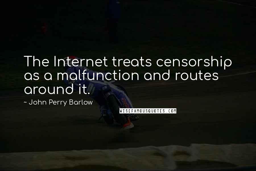 John Perry Barlow Quotes: The Internet treats censorship as a malfunction and routes around it.