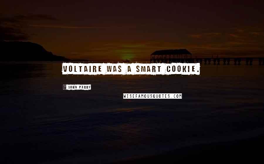 John Perry Quotes: Voltaire was a smart cookie.