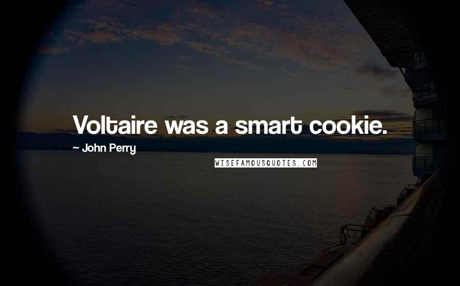 John Perry Quotes: Voltaire was a smart cookie.