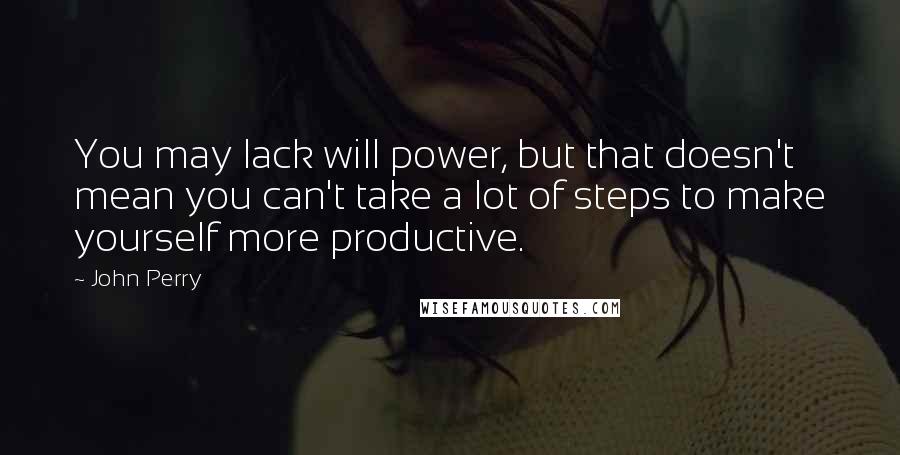 John Perry Quotes: You may lack will power, but that doesn't mean you can't take a lot of steps to make yourself more productive.