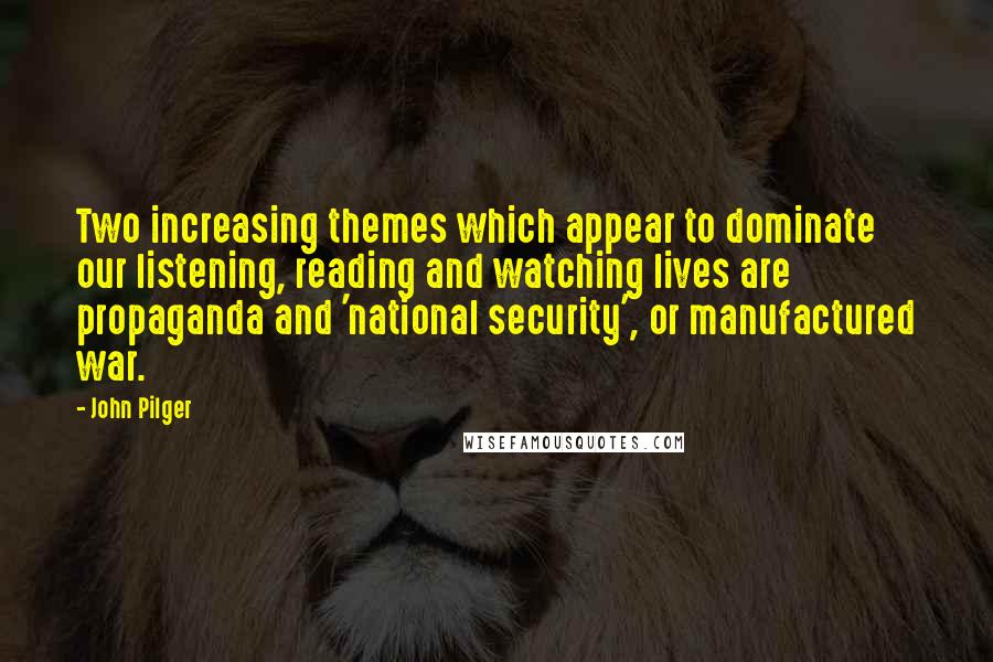 John Pilger Quotes: Two increasing themes which appear to dominate our listening, reading and watching lives are propaganda and 'national security', or manufactured war.