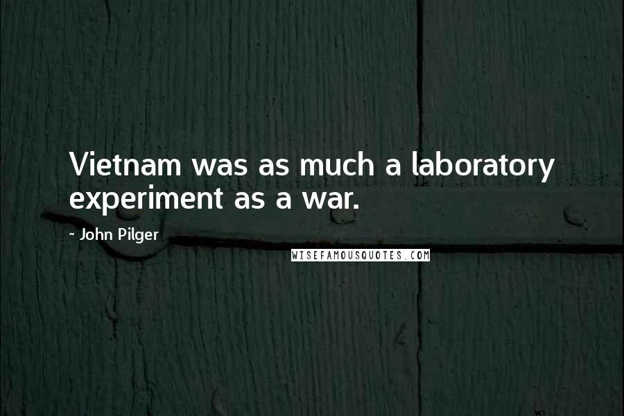 John Pilger Quotes: Vietnam was as much a laboratory experiment as a war.