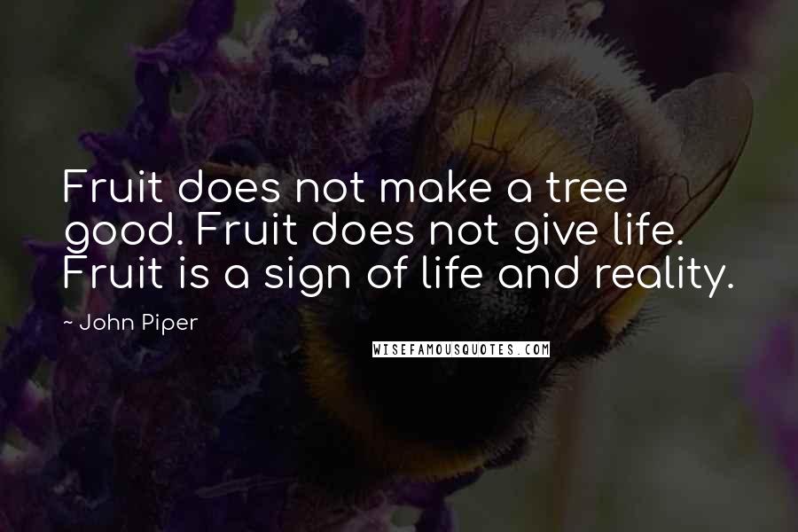 John Piper Quotes: Fruit does not make a tree good. Fruit does not give life. Fruit is a sign of life and reality.