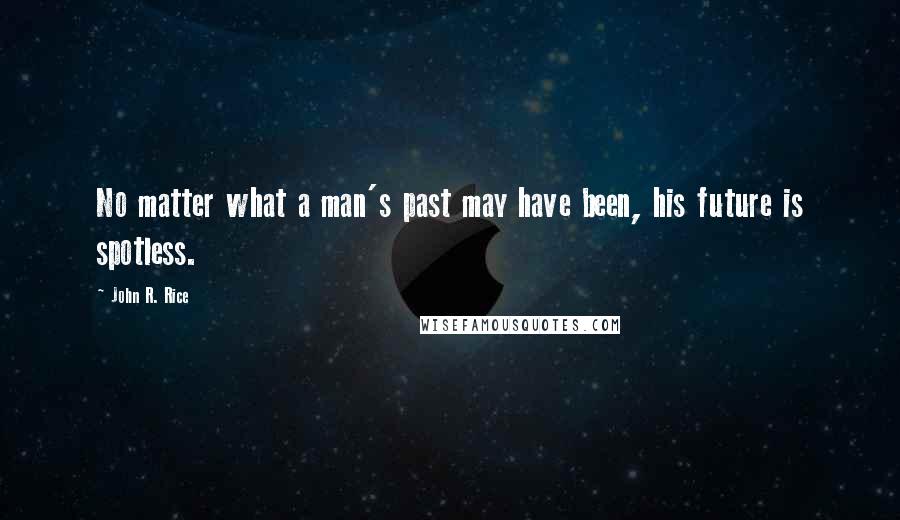 John R. Rice Quotes: No matter what a man's past may have been, his future is spotless.