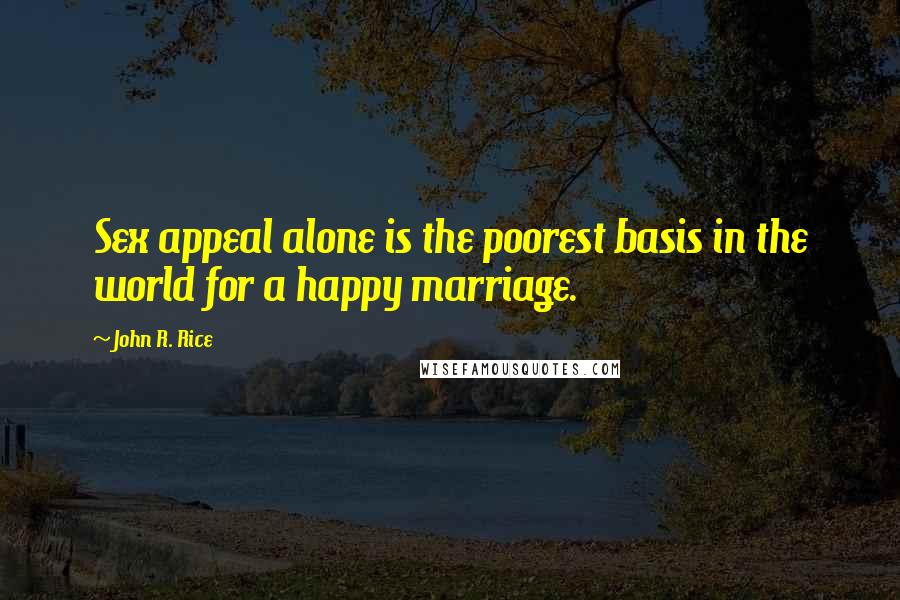 John R. Rice Quotes: Sex appeal alone is the poorest basis in the world for a happy marriage.