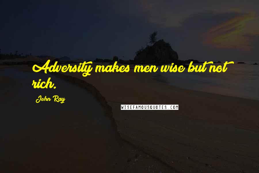 John Ray Quotes: Adversity makes men wise but not rich.