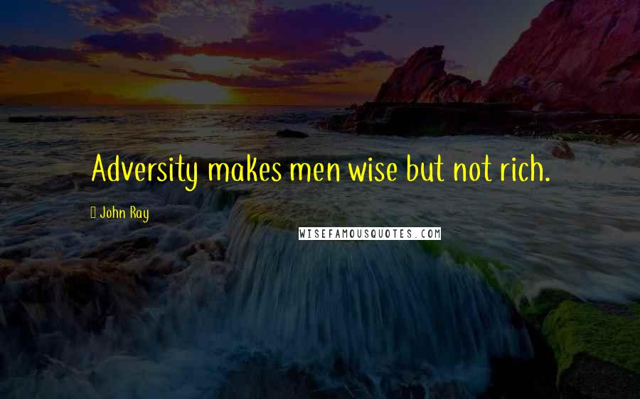 John Ray Quotes: Adversity makes men wise but not rich.