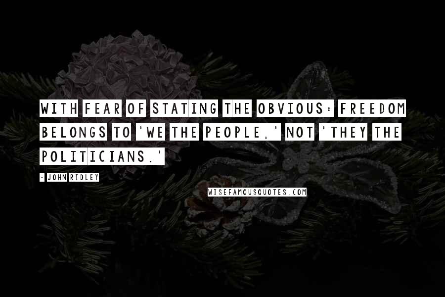 John Ridley Quotes: With fear of stating the obvious: Freedom belongs to 'We the People,' not 'They the Politicians.'