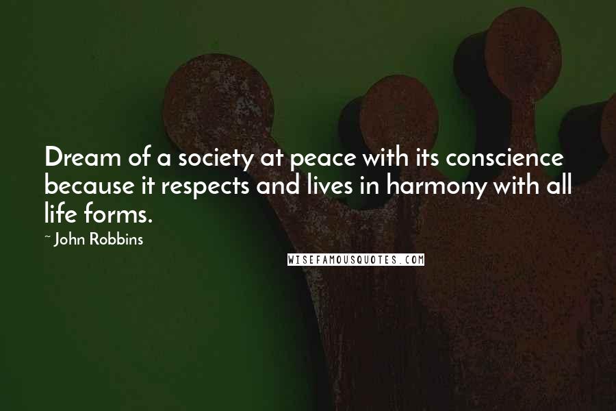 John Robbins Quotes: Dream of a society at peace with its conscience because it respects and lives in harmony with all life forms.