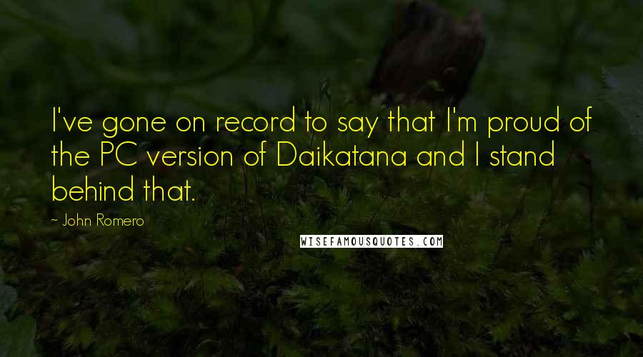 John Romero Quotes: I've gone on record to say that I'm proud of the PC version of Daikatana and I stand behind that.