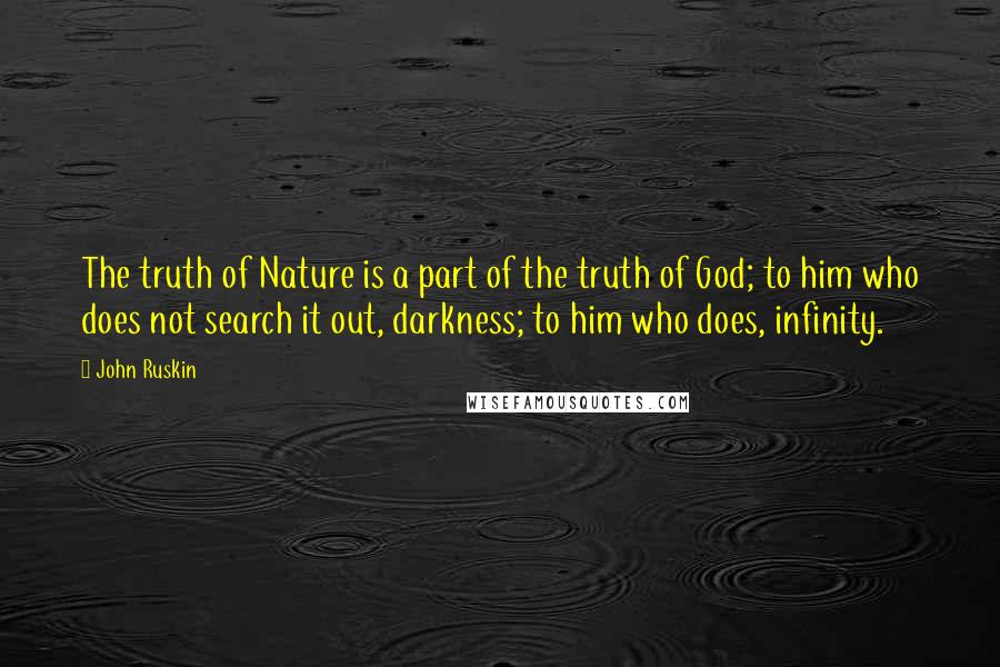 John Ruskin Quotes: The truth of Nature is a part of the truth of God; to him who does not search it out, darkness; to him who does, infinity.