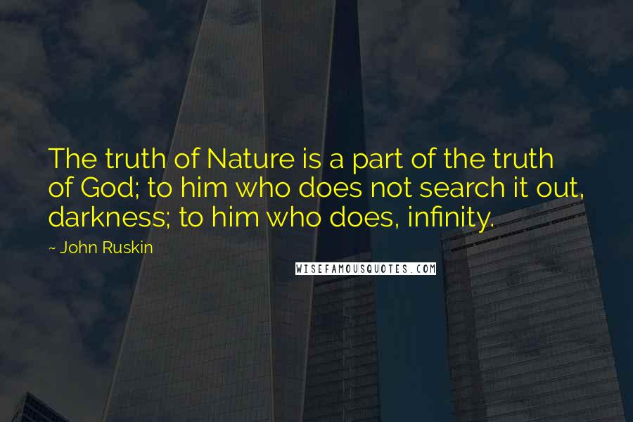 John Ruskin Quotes: The truth of Nature is a part of the truth of God; to him who does not search it out, darkness; to him who does, infinity.