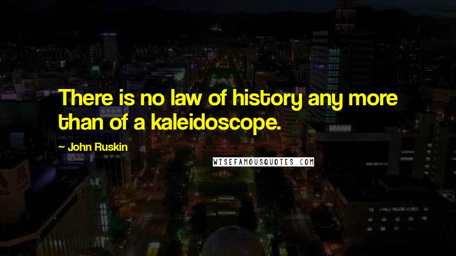 John Ruskin Quotes: There is no law of history any more than of a kaleidoscope.