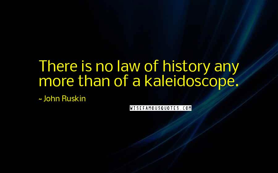 John Ruskin Quotes: There is no law of history any more than of a kaleidoscope.